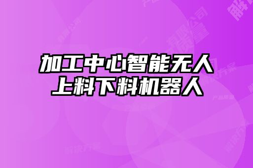 加工中心智能无人上料下料机器人