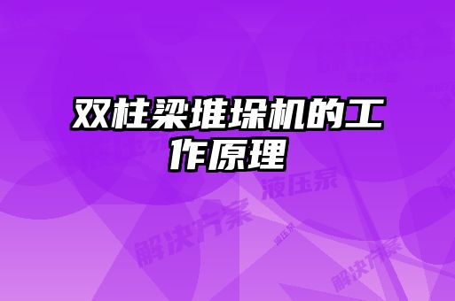 双柱梁堆垛机的工作原理
