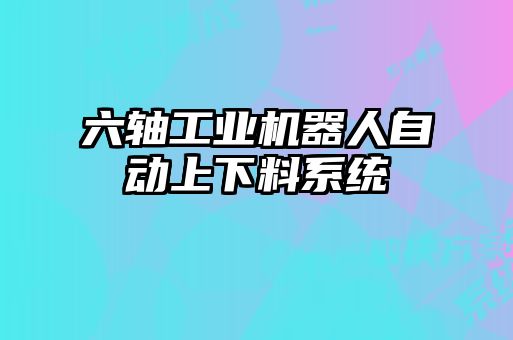 六轴工业机器人自动上下料系统