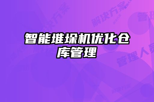 智能堆垛机优化仓库管理