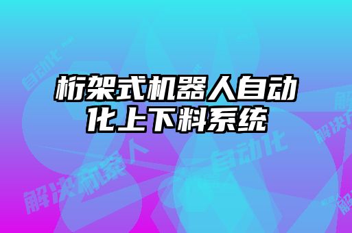 桁架式机器人自动化上下料系统