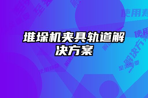 堆垛机夹具轨道解决方案
