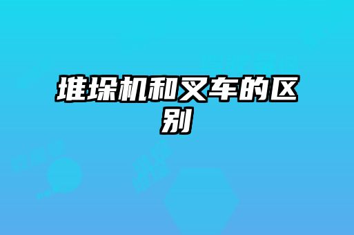 堆垛机和叉车的区别