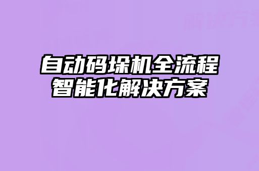 自动码垛机全流程智能化解决方案