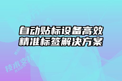 自动贴标设备高效精准标签解决方案