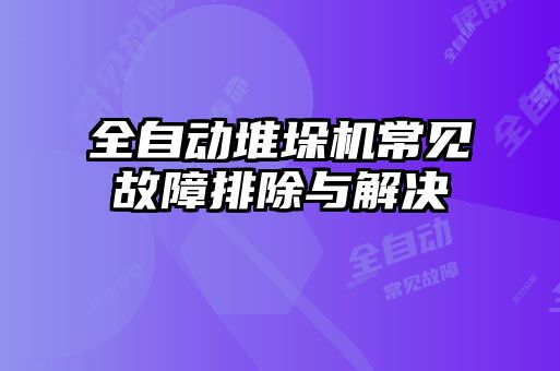 全自动堆垛机常见故障排除与解决