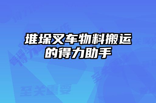 堆垛叉车物料搬运的得力助手