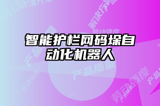 智能护栏网码垛自动化机器人