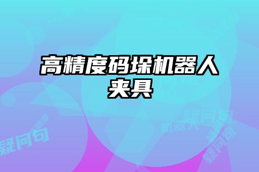 高精度码垛机器人夹具
