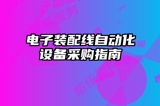 电子装配线自动化设备采购指南
