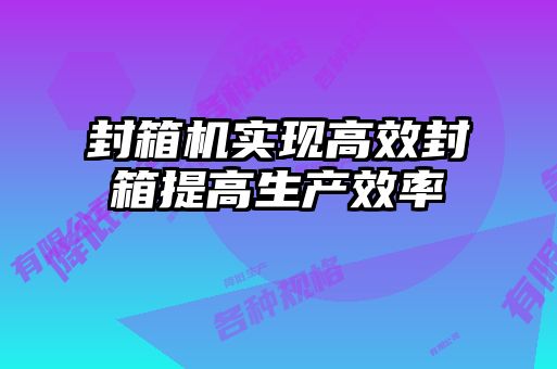 封箱机实现高效封箱提高生产效率