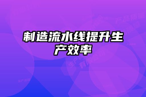 制造流水线提升生产效率