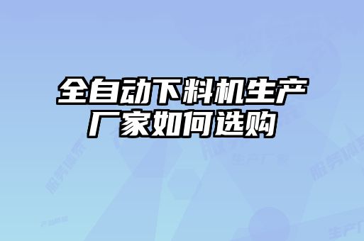 全自动下料机生产厂家如何选购