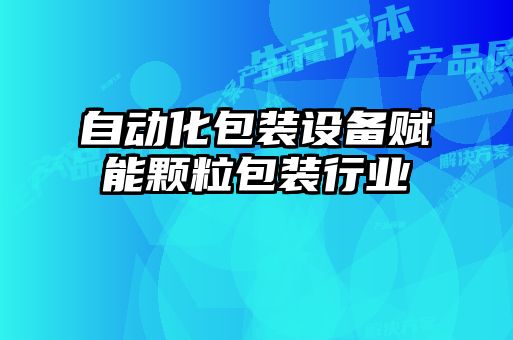 自动化包装设备赋能颗粒包装行业