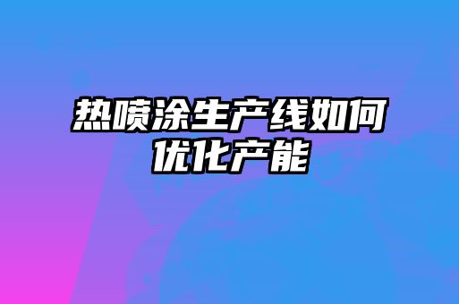 热喷涂生产线如何优化产能