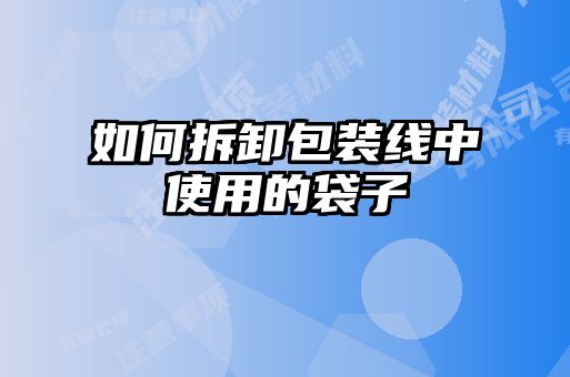 如何拆卸包装线中使用的袋子