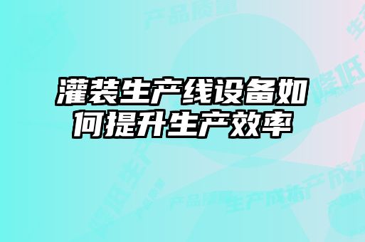 灌装生产线设备如何提升生产效率