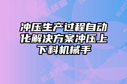 冲压生产过程自动化解决方案冲压上下料机械手