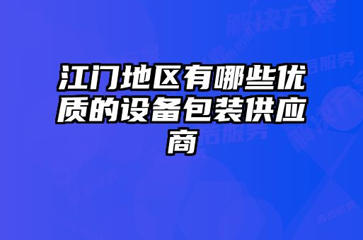 江门地区有哪些优质的设备包装供应商