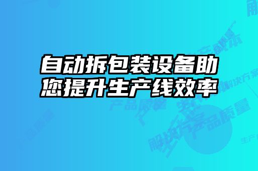 自动拆包装设备助您提升生产线效率