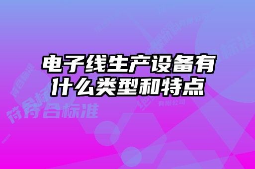 电子线生产设备有什么类型和特点