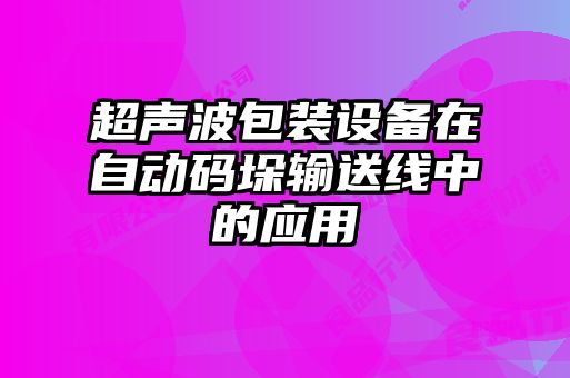 超声波包装设备在自动码垛输送线中的应用