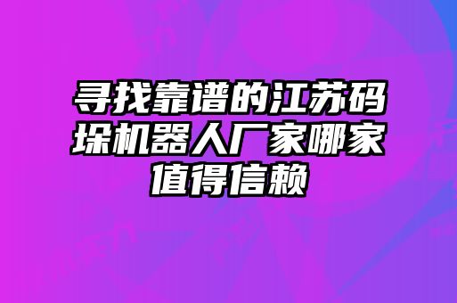 寻找靠谱的江苏码垛机器人厂家哪家值得信赖