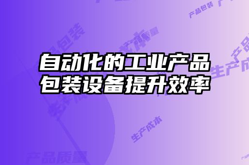 自动化的工业产品包装设备提升效率