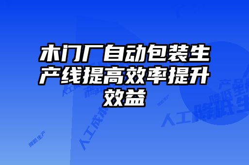 木门厂自动包装生产线提高效率提升效益
