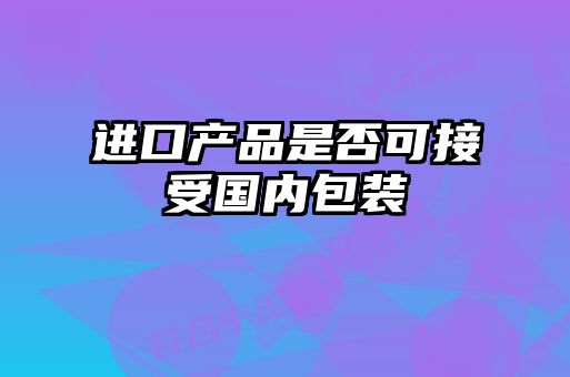 进口产品是否可接受国内包装