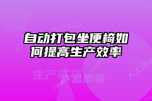 自动打包坐便椅如何提高生产效率