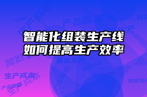 智能化组装生产线如何提高生产效率