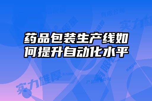 药品包装生产线如何提升自动化水平