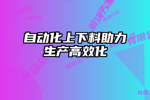 自动化上下料助力生产高效化