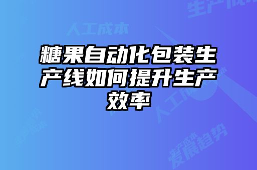 糖果自动化包装生产线如何提升生产效率