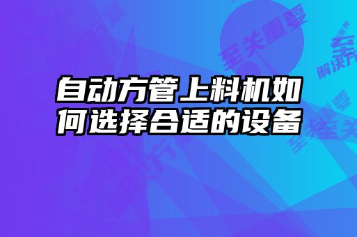 自动方管上料机如何选择合适的设备