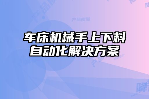 车床机械手上下料自动化解决方案