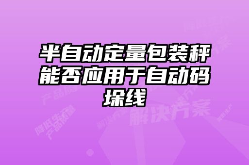 半自动定量包装秤能否应用于自动码垛线