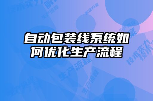 自动包装线系统如何优化生产流程