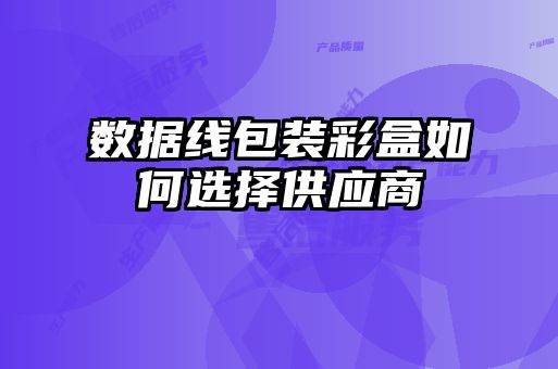 数据线包装彩盒如何选择供应商