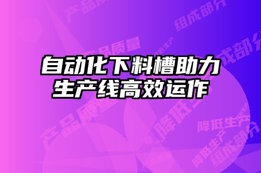 自动化下料槽助力生产线高效运作