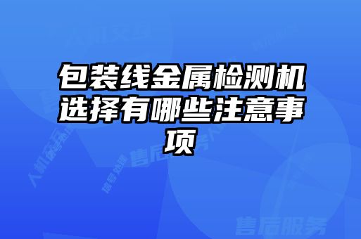 包装线金属检测机选择有哪些注意事项