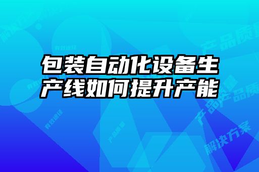 包装自动化设备生产线如何提升产能