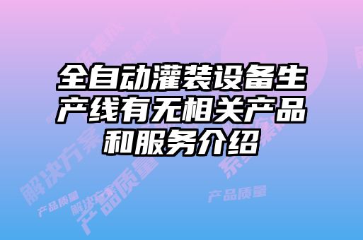 全自动灌装设备生产线有无相关产品和服务介绍