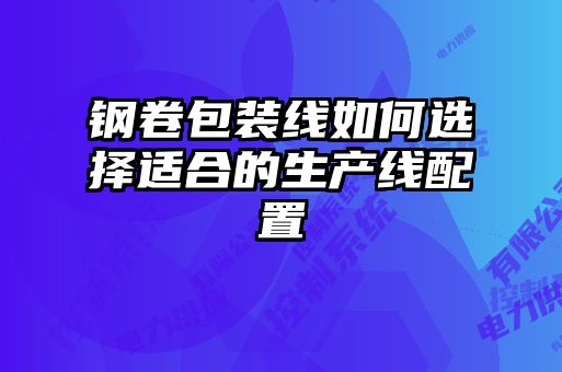 钢卷包装线如何选择适合的生产线配置