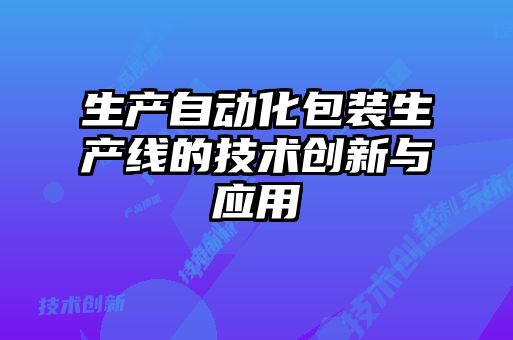 生产自动化包装生产线的技术创新与应用