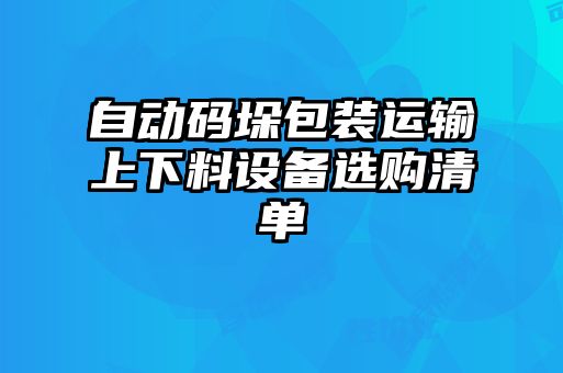 自动码垛包装运输上下料设备选购清单