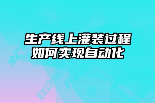 生产线上灌装过程如何实现自动化