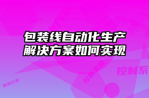 包装线自动化生产解决方案如何实现