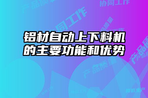 铝材自动上下料机的主要功能和优势